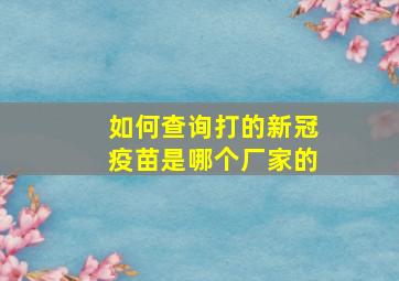 如何查询打的新冠疫苗是哪个厂家的