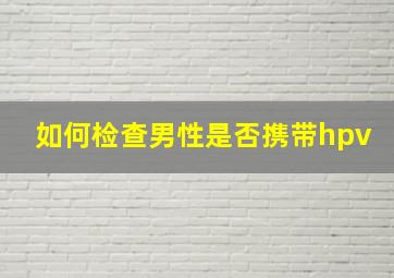 如何检查男性是否携带hpv