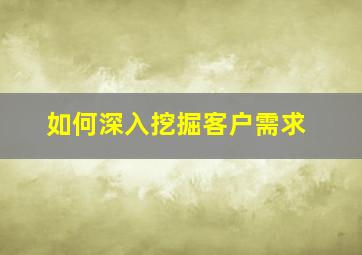 如何深入挖掘客户需求