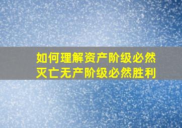 如何理解资产阶级必然灭亡无产阶级必然胜利