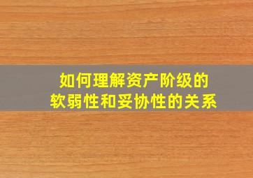 如何理解资产阶级的软弱性和妥协性的关系