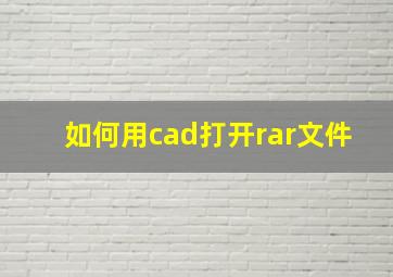 如何用cad打开rar文件