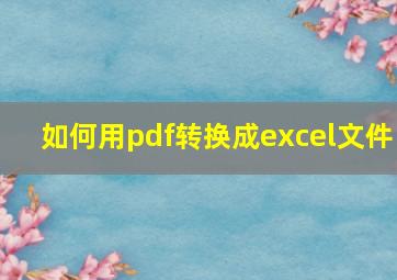 如何用pdf转换成excel文件