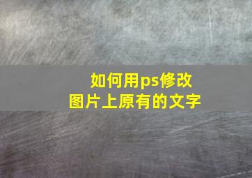 如何用ps修改图片上原有的文字