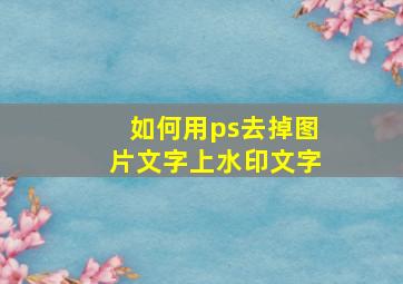 如何用ps去掉图片文字上水印文字