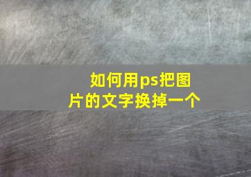 如何用ps把图片的文字换掉一个