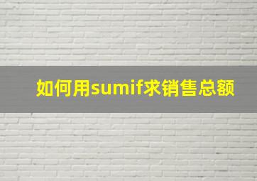 如何用sumif求销售总额