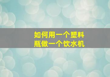 如何用一个塑料瓶做一个饮水机