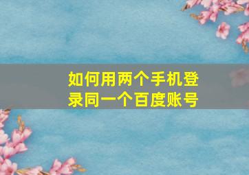 如何用两个手机登录同一个百度账号