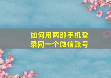 如何用两部手机登录同一个微信账号