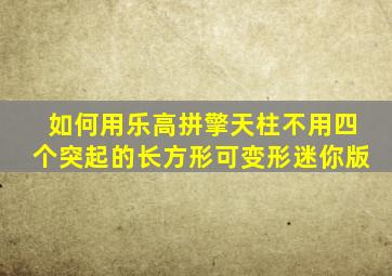 如何用乐高拼擎天柱不用四个突起的长方形可变形迷你版