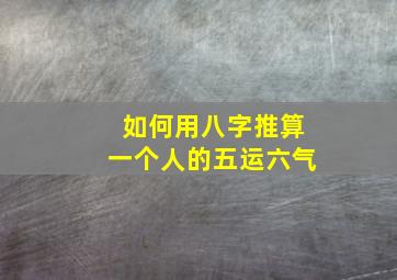 如何用八字推算一个人的五运六气