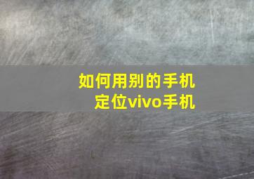 如何用别的手机定位vivo手机