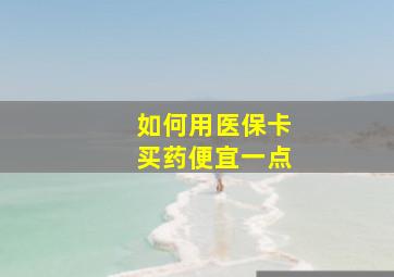 如何用医保卡买药便宜一点