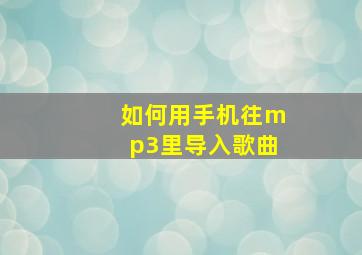 如何用手机往mp3里导入歌曲