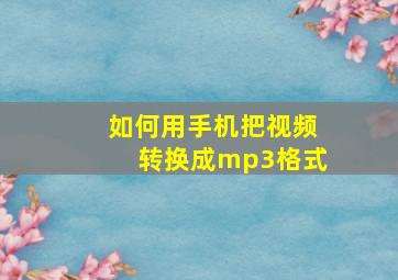 如何用手机把视频转换成mp3格式