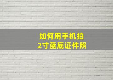 如何用手机拍2寸蓝底证件照