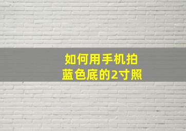 如何用手机拍蓝色底的2寸照