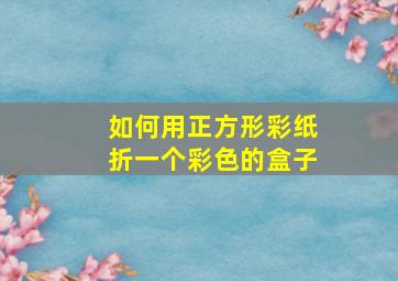 如何用正方形彩纸折一个彩色的盒子