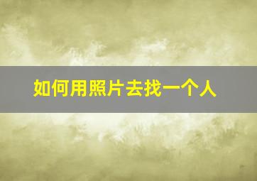 如何用照片去找一个人