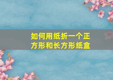 如何用纸折一个正方形和长方形纸盒