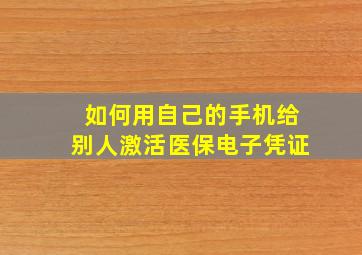 如何用自己的手机给别人激活医保电子凭证