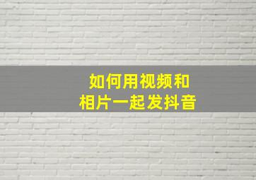 如何用视频和相片一起发抖音