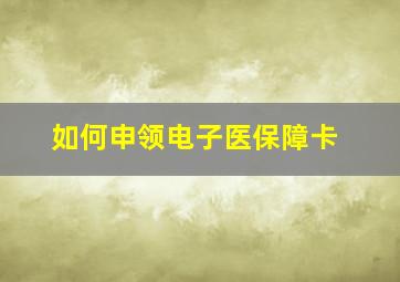 如何申领电子医保障卡