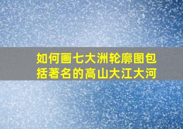 如何画七大洲轮廓图包括著名的高山大江大河