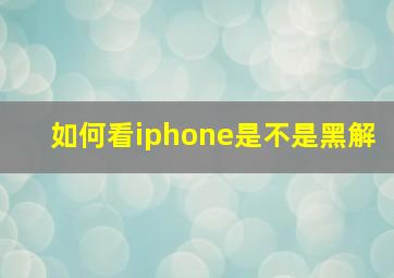 如何看iphone是不是黑解