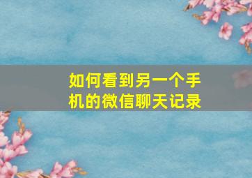 如何看到另一个手机的微信聊天记录