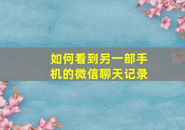 如何看到另一部手机的微信聊天记录