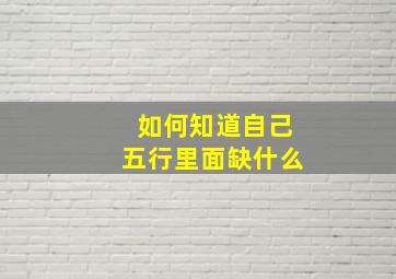 如何知道自己五行里面缺什么