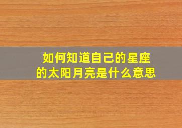 如何知道自己的星座的太阳月亮是什么意思