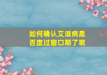 如何确认艾滋病是否度过窗口期了呢