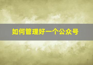 如何管理好一个公众号