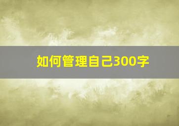 如何管理自己300字