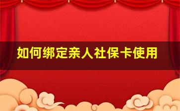 如何绑定亲人社保卡使用