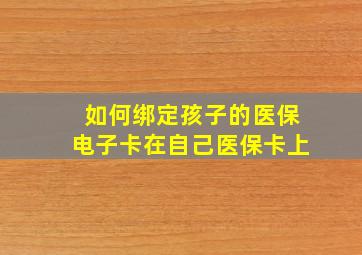 如何绑定孩子的医保电子卡在自己医保卡上