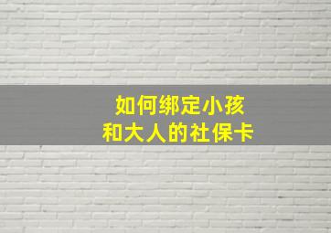 如何绑定小孩和大人的社保卡