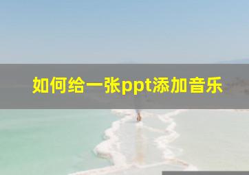 如何给一张ppt添加音乐