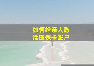 如何给亲人激活医保卡账户