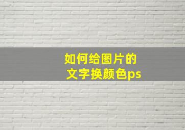 如何给图片的文字换颜色ps