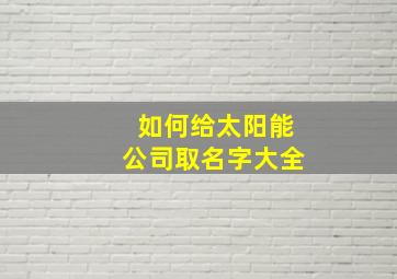 如何给太阳能公司取名字大全