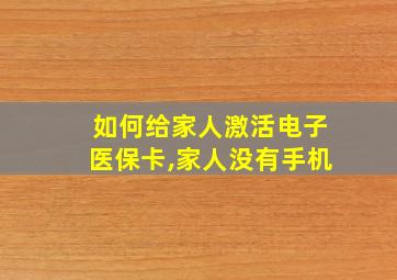 如何给家人激活电子医保卡,家人没有手机