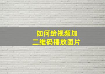 如何给视频加二维码播放图片