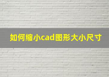 如何缩小cad图形大小尺寸