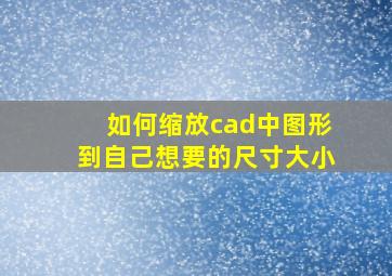 如何缩放cad中图形到自己想要的尺寸大小