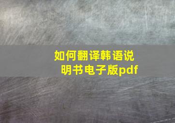 如何翻译韩语说明书电子版pdf