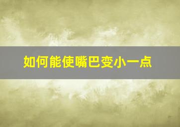 如何能使嘴巴变小一点